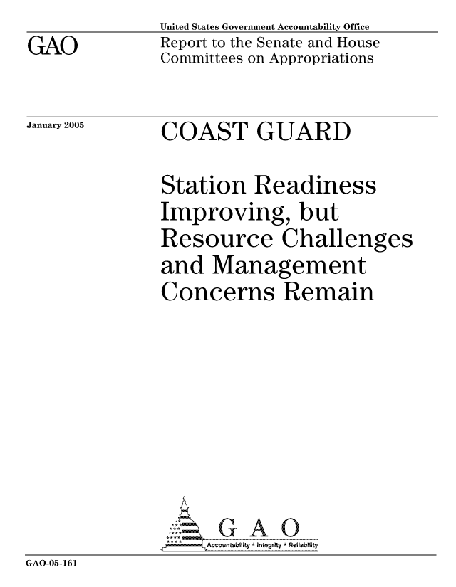handle is hein.gao/gaocrptardq0001 and id is 1 raw text is: GAO


United States Government Accountability Office
Report to the Senate and House
Committees on Appropriations


January 2005


COAST GUARD


              Station Readiness
              Improving, but
              Resource Challenges
              and Management
              Concerns Remain







              GAO-G A 0
GAO-05-161


