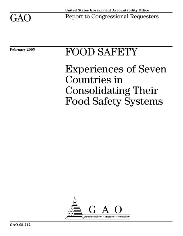 handle is hein.gao/gaocrptarfa0001 and id is 1 raw text is: GAO


United States Government Accountability Office
Report to Congressional Requesters


February 2005


FOOD SAFETY


Experiences of Seven
Countries in
Consolidating Their
Food Safety Systems








       G A 0
   -- Accountability * Integrity * Reliability


GAO-05-212



