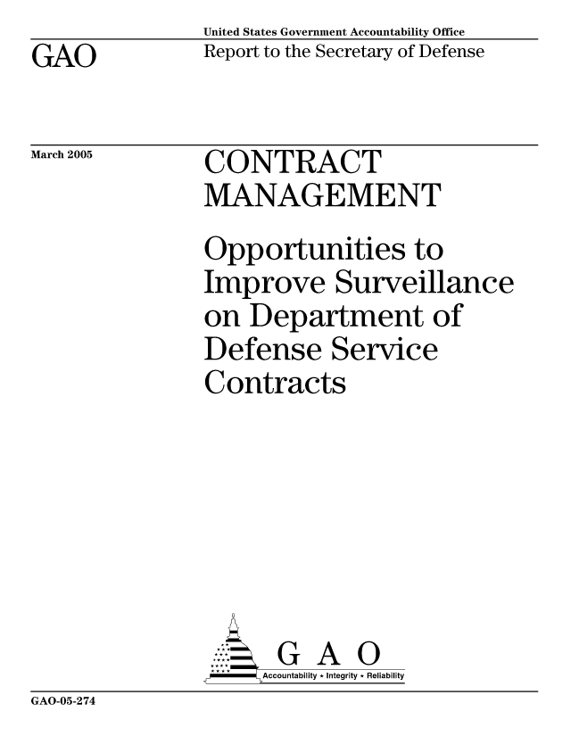 handle is hein.gao/gaocrptargw0001 and id is 1 raw text is: GAO


United States Government Accountability Office
Report to the Secretary of Defense


March 2005


CONTRACT
MANAGEMENT


Opportunities to
Improve Surveillance
on Department of
Defense Service
Contracts






       G A 0
-   Accountability * Integrity * Reliability


GAO-05-274


