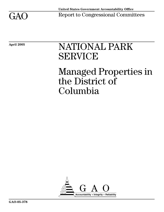 handle is hein.gao/gaocrptarkj0001 and id is 1 raw text is: United States Government Accountability Office
Report to Congressional Committees


GAO


April 2005


NATIONAL PARK
SERVICE


Managed Properties in
the District of
Columbia









       G A 0
     -- ccountability * Integrity * Reliability


GAO-05-378


