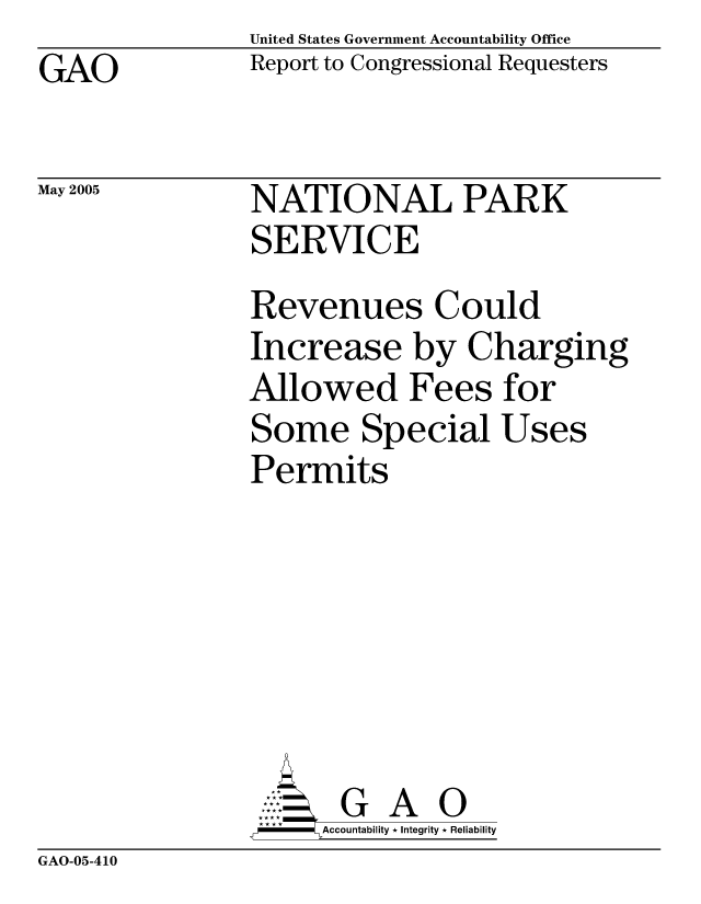 handle is hein.gao/gaocrptarll0001 and id is 1 raw text is: United States Government Accountability Office
Report to Congressional Requesters


GAO


May 2005


GAO-05-410


NATIONAL PARK
SERVICE
Revenues Could
Increase by Charging
Allowed Fees for
Some Special Uses
Permits







       G A 0
  - Accountability * Integrity * Reliability


