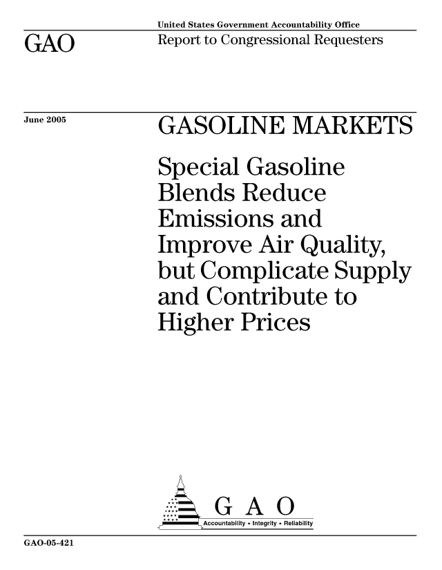 handle is hein.gao/gaocrptarlv0001 and id is 1 raw text is: United States Government Accountability Office
Report to Congressional Requesters


GAO


June 2005


GASOLINE MARKETS
Special Gasoline
Blends Reduce
Emissions and
Improve Air Quality,
but Complicate Supply
and Contribute to
Higher Prices





      G A 0
      Accountability * Integrity * Reliability


GAO-05-421


