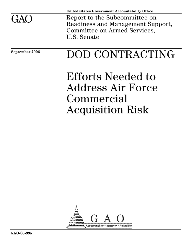 handle is hein.gao/gaocrptatvu0001 and id is 1 raw text is:                 United States Government Accountability Office
GAO             Report to the Subcommittee on
                Readiness and Management Support,
                Committee on Armed Services,
                U.S. Senate


September 2006


DOD CONTRACTING


                Efforts Needed to
                Address Air Force

                Commercial
                Acquisition Risk
















                     ccountability * Integrity * Reliability
GAO-06-995


