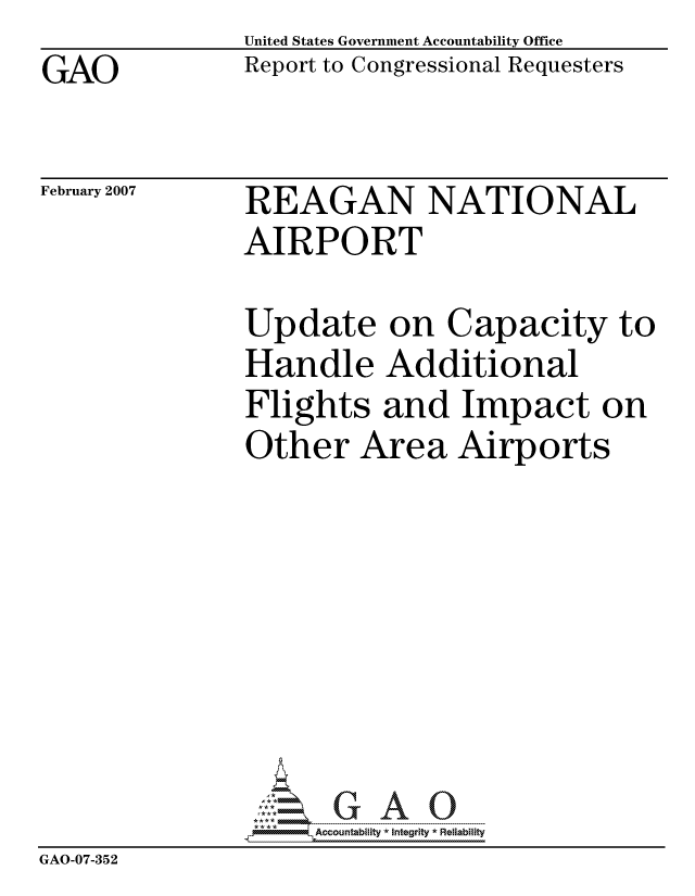 handle is hein.gao/gaocrptauva0001 and id is 1 raw text is: GAO


United States Government Accountability Office
Report to Congressional Requesters


February 2007


REAGAN NATIONAL
AIRPORT


               Update on Capacity to
               Handle Additional
               Flights and Impact on
               Other Area Airports








               -Accountab!lity *  Integrity * Reliability
GAO-07-352


