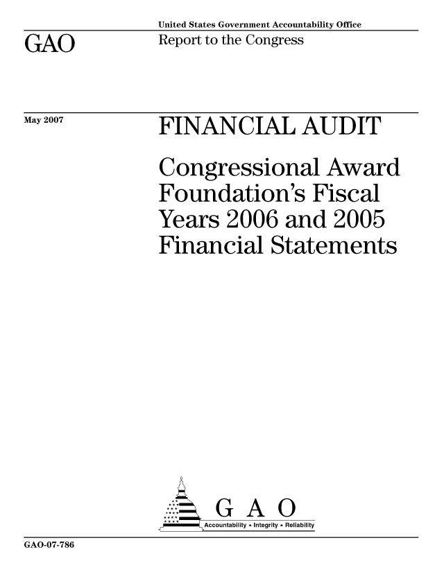handle is hein.gao/gaocrptavio0001 and id is 1 raw text is: United States Government Accountability Office
Report to the Congress


GAO


May 2007


FINANCIAL AUDIT
Congressional Award
Foundation's Fiscal
Years 2006 and 2005
Financial Statements








       G A 0
  -- Accountability * Integrity * Reliability


GAO-07-786


