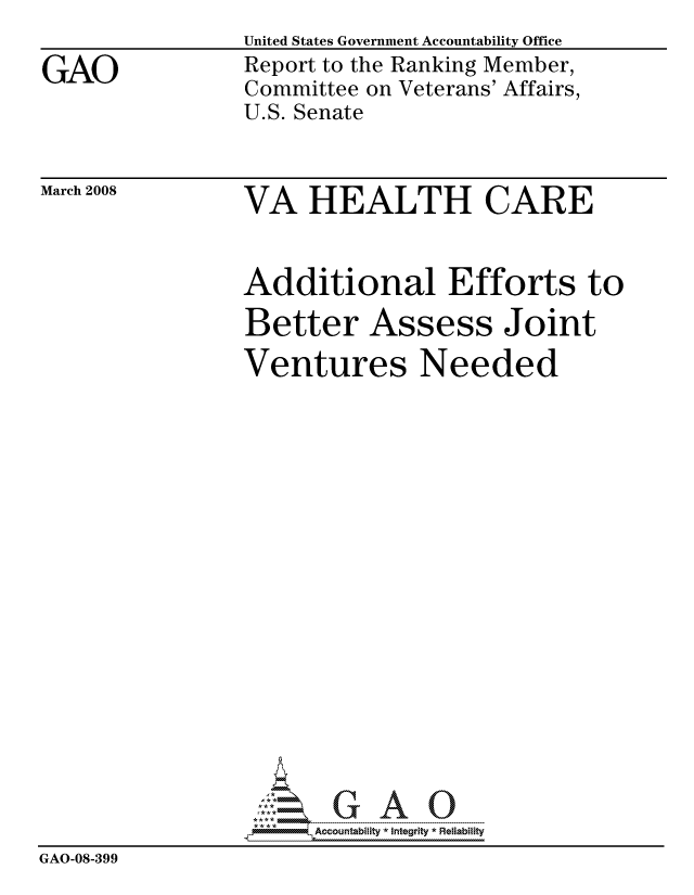 handle is hein.gao/gaocrptawiq0001 and id is 1 raw text is: 

GAO


United States Government Accountability Office
Report to the Ranking Member,
Committee on Veterans' Affairs,
U.S. Senate


March 2008


VA HEALTH CARE


                Additional Efforts to
                Better Assess Joint
                Ventures Needed


















                      ccountability * Integrity * Reliability
GAO-08-399


