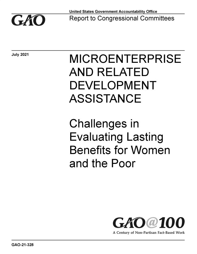 handle is hein.gao/gaolxq0001 and id is 1 raw text is: GAOi-

July 2021

United States Government Accountability Office
Report to Congressional Committees

MICROENTERPRISE

AND RELATED
DEVELOPMENT

ASS

ISTANCE

Challenges in
Evaluating Lasting
Benefits for Women
and the Poor

A Century of Non-Partisan

100
Fact-Based Work

GAO-21-328


