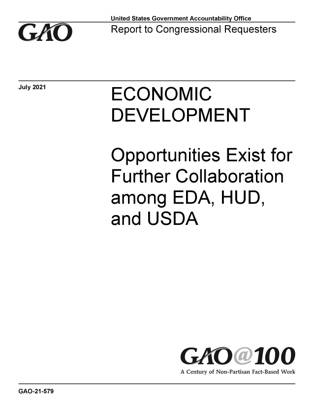 handle is hein.gao/gaolyx0001 and id is 1 raw text is: GO

July 2021

United States Government Accountability Office
Report to Congressional Requesters

ECONOMIC

DEVELOPMENT
Opportunities Exist for
Further Collaboration
among EDA, HUD,
and USDA
GAO 100
A Century of Non-Partisan Fact-Based Work

GAO-21-579


