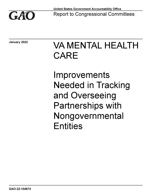 handle is hein.gao/gaompw0001 and id is 1 raw text is: GA jO

January 2022

United States Government Accountability Office
Report to Congressional Committees

VA MENTAL HEALTH
CARE

Improvements
Needed in Tracking
and Overseeing
Partnerships with
Nongovernmental
Entities

GAO-22-104674


