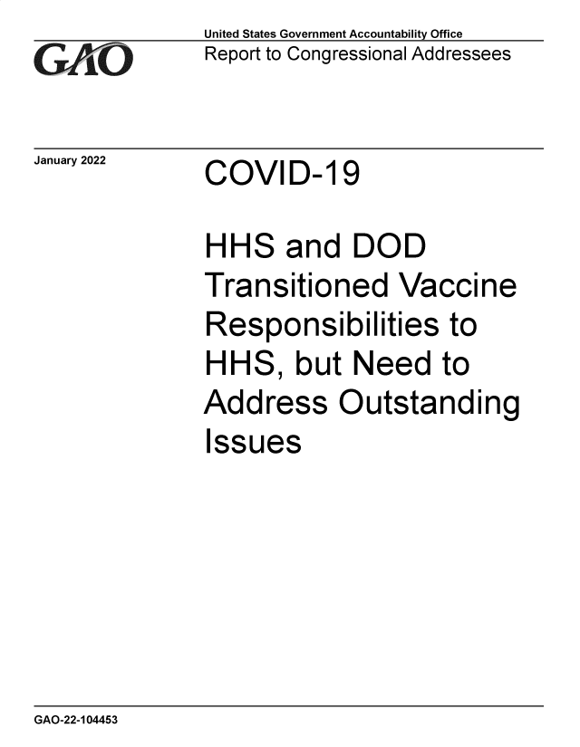 handle is hein.gao/gaomqj0001 and id is 1 raw text is: United States Government Accountability Office
Report to Congressional Addressees
January 2022     COVID- 19
HHS and DOD
Transitioned Vaccine
Responsibilities to
HHS, but Need to
Address Outstanding
Issues

GAO-22-104453


