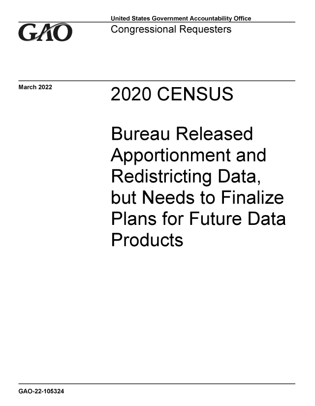 handle is hein.gao/gaomvv0001 and id is 1 raw text is: United States Government Accountability Office
Congressional Requesters
March 2022       2020     CENSUS
Bureau Released
Apportionment and
Redistricting Data,
but Needs to Finalize
Plans for Future Data
Products

GAO-22-105324


