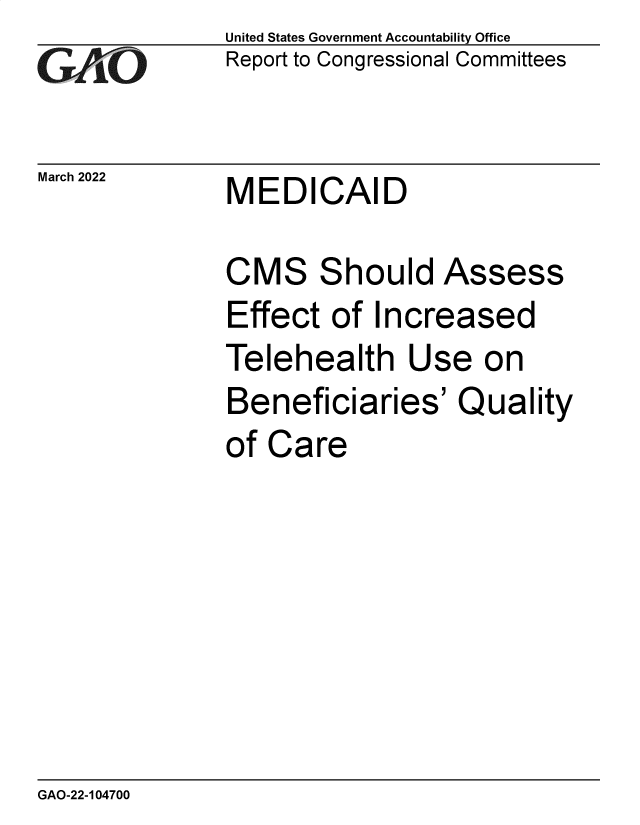 handle is hein.gao/gaomxo0001 and id is 1 raw text is: GAO

March 2022

United States Government Accountability Office
Report to Congressional Committees

MEDICAID

CMS Should Assess
Effect of Increased
Telehealth Use on
Beneficiaries' Quality
of Care

GAO-22-104700


