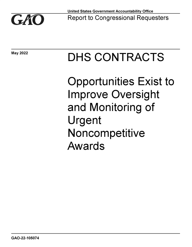 handle is hein.gao/gaonah0001 and id is 1 raw text is: United States Government Accountability Office
Report to Congressional Requesters
May2022          DHS CONTRACTS
Opportunities Exist to
Improve Oversight
and Monitoring of
Urgent
Noncompetitive
Awards

GAO-22-105074


