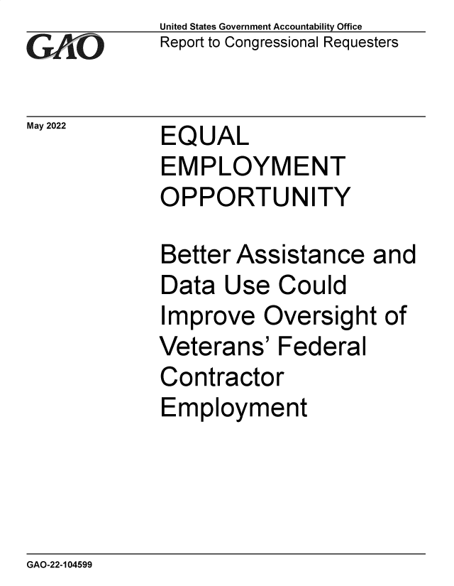 handle is hein.gao/gaoncw0001 and id is 1 raw text is: GAPiO

May 2022

United States Government Accountability Office
Report to Congressional Requesters

EQUAL
EMPLOYMENT
OPPORTUNITY

Better Assistance and
Data Use Could
Improve Oversight of
Veterans' Federal
Contractor
Employment

GAO-22-104599



