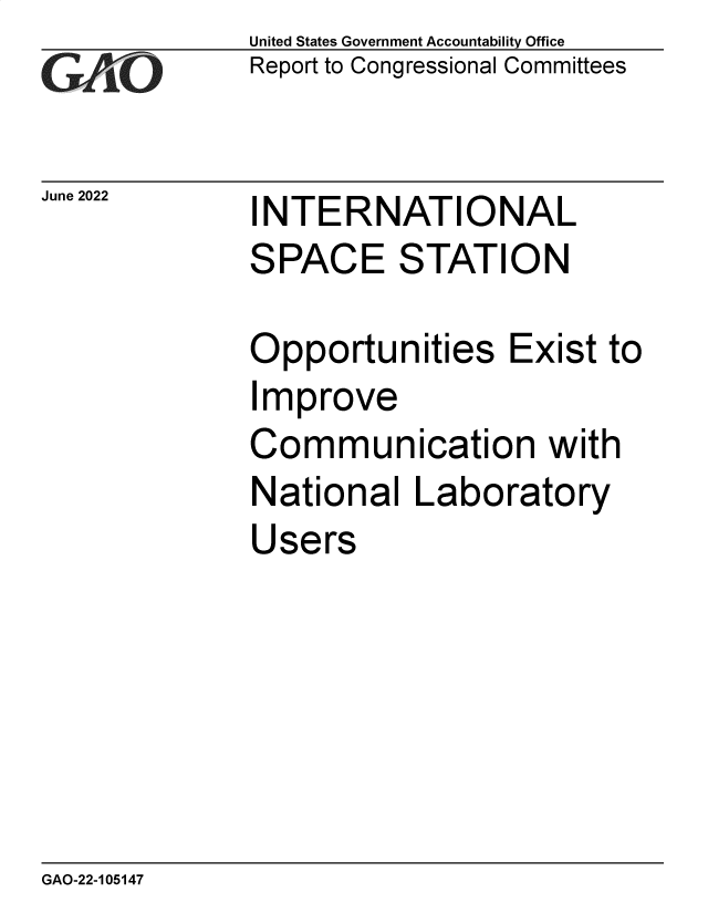 handle is hein.gao/gaoneb0001 and id is 1 raw text is: United States Government Accountability Office
Report to Congressional Committees

June 2022

INTERNATIONAL
SPACE STATION
Opportunities Exist to
Improve
Communication with
National Laboratory
Users

GAO-22-105147


