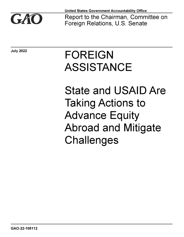 handle is hein.gao/gaonjt0001 and id is 1 raw text is: United States Government Accountability Office
Report to the Chairman, Committee on
Foreign Relations, U.S. Senate

July 2022

FOREIGN
ASSISTANCE

State and USAID Are
Taking Actions to
Advance Equity
Abroad and Mitigate
Challenges

GAO-22-105112


