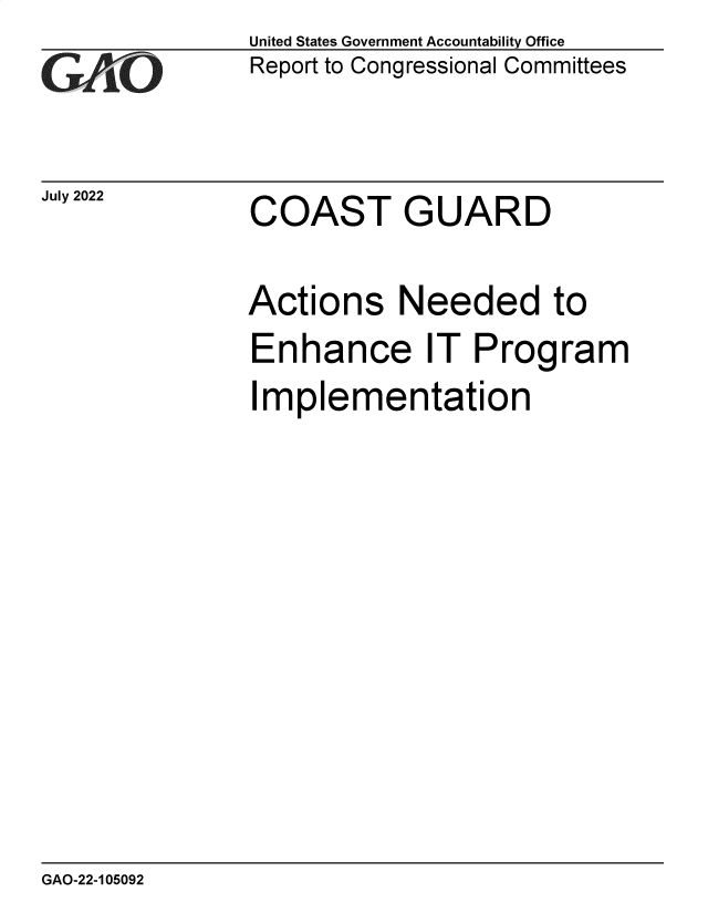 handle is hein.gao/gaonkr0001 and id is 1 raw text is: United States Government Accountability Office
Report to Congressional Committees


July 2022


COAST GUARD


Actions Needed to
Enhance IT Program
Implementation


GAO-22-105092


