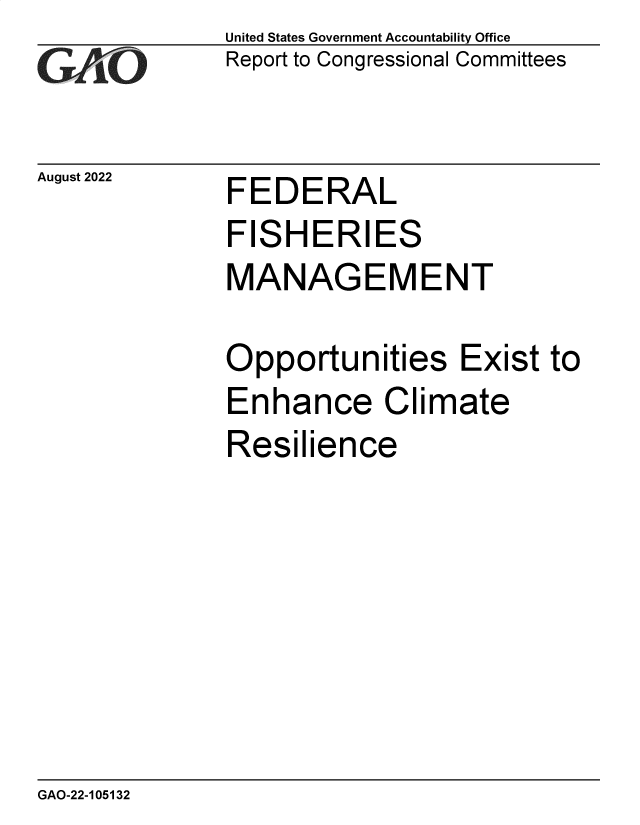 handle is hein.gao/gaonml0001 and id is 1 raw text is: United States Government Accountability Office
Report to Congressional Committees

August 2022

FEDERAL

FISHERIES
MANAGEMENT
Opportunities Exist to
Enhance Climate
Resilience

GAO-22-105132


