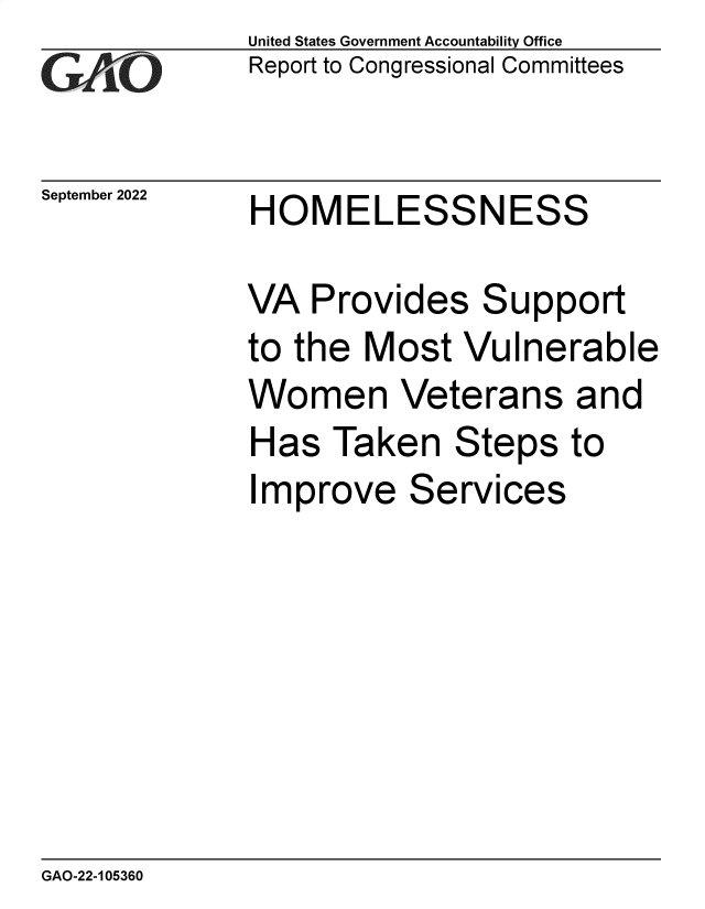 handle is hein.gao/gaonoe0001 and id is 1 raw text is: United States Government Accountability Office
Report to Congressional Committees

September 2022

HOMELESSNESS

VA Provides Support
to the Most Vulnerable
Women Veterans and
Has Taken Steps to
Improve Services

GAO-22-105360


