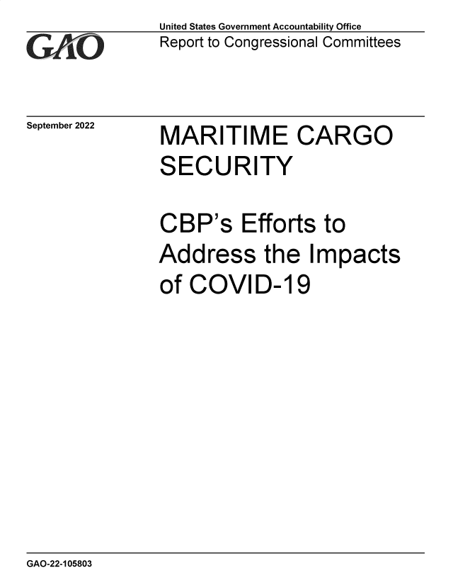 handle is hein.gao/gaonpo0001 and id is 1 raw text is: United States Government Accountability Office
Report to Congressional Committees

September 2022

MARITIME CARGO
SECURITY
CBP's Efforts to
Address the Impacts
of COVID- 19

GAO-22-105803


