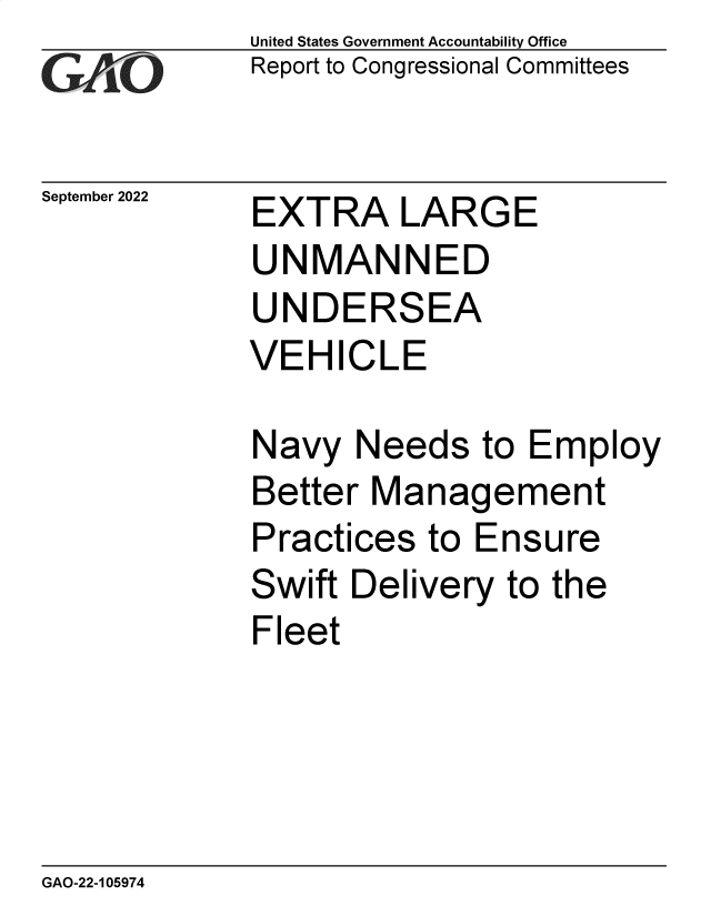 handle is hein.gao/gaonra0001 and id is 1 raw text is: United States Government Accountability Office
Report to Congressional Committees

September 2022

EXTRA LARGE

UNMANNED
UNDERSEA
VEHICLE
Navy Needs to Employ
Better Management
Practices to Ensure
Swift Delivery to the
Fleet

GAO-22-105974


