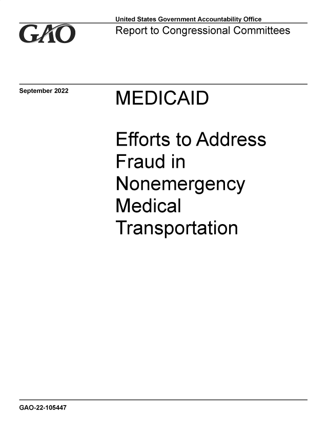 handle is hein.gao/gaonrg0001 and id is 1 raw text is: United States Government Accountability Office
Report to Congressional Committees

September 2022

MEDICAID

Efforts to Address
Fraud in
Nonemergency
Medical
Transportation

GAO-22-105447


