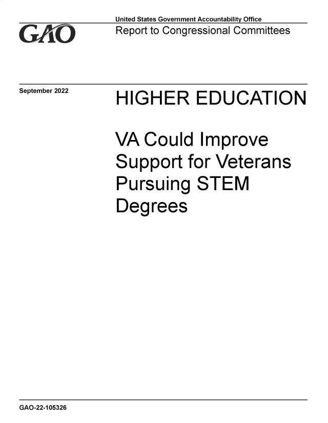 handle is hein.gao/gaonrm0001 and id is 1 raw text is: United States Government Accountability Office
Report to Congressional Committees

September 2022

HIGHER EDUCATION

VA Could Improve
Support for Veterans
Pursuing STEM
Degrees

GAO-22-105326


