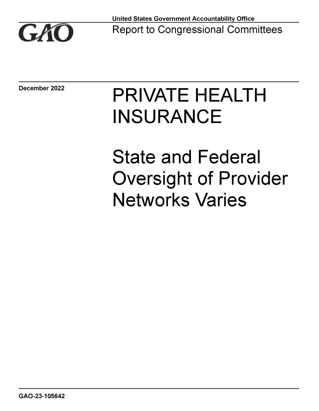 handle is hein.gao/gaonzw0001 and id is 1 raw text is: United States Government Accountability Office
Report to Congressional Committees

December 2022

PRIVATE HEALTH
INSURANCE
State and Federal
Oversight of Provider
Networks Varies

GAO-23-105642


