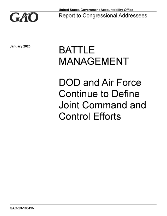 handle is hein.gao/gaoocy0001 and id is 1 raw text is: United States Government Accountability Office
Report to Congressional Addressees

January 2023

BATTLE
MANAGEMENT

DOD and Air Force
Continue to Define
Joint Command and
Control Efforts

GAO-23-105495


