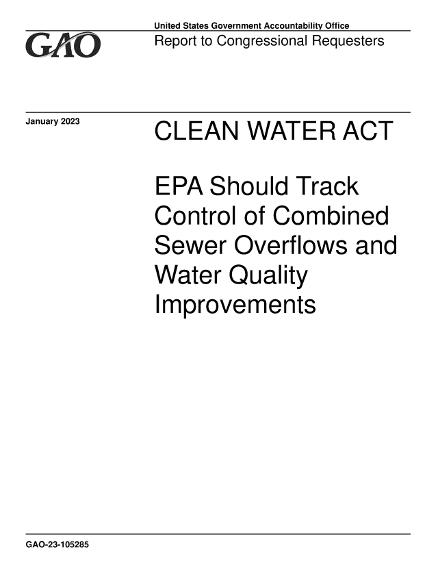 handle is hein.gao/gaooee0001 and id is 1 raw text is: United States Government Accountability Office
Report to Congressional Requesters

January 2023

CLEAN WATER ACT

EPA Should Track
Control of Combined
Sewer Overflows and
Water Quality
Improvements

GAO-23-105285


