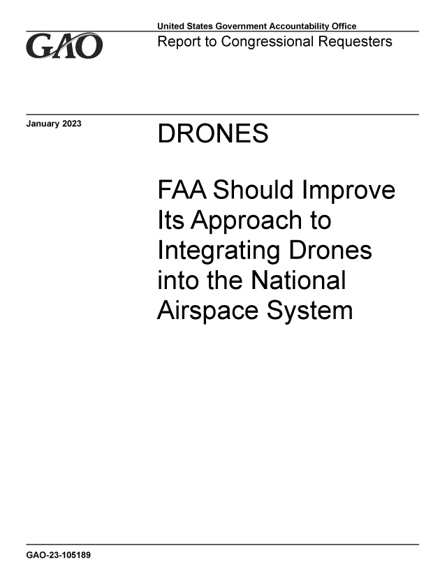 handle is hein.gao/gaooei0001 and id is 1 raw text is: United States Government Accountability Office
Report to Congressional Requesters

January 2023

DRONES

FAA Should Improve
Its Approach to
Integrating Drones
into the National
Airspace System

GAO-23-105189


