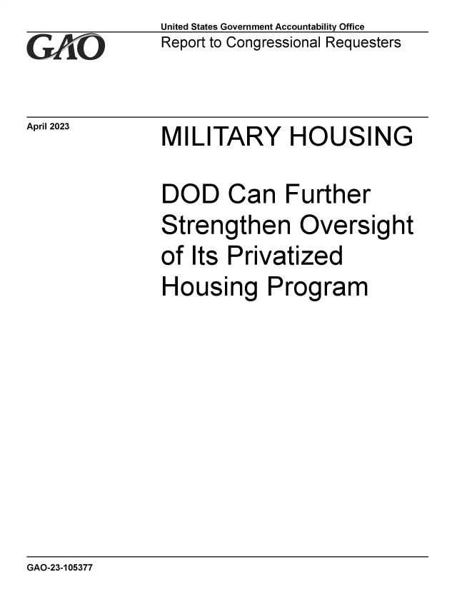 handle is hein.gao/gaoolh0001 and id is 1 raw text is: United States Government Accountability Office
Report to Congressional Requesters


April 2023


MILITARY HOUSING


DOD Can Further
Strengthen Oversight
of Its Privatized
Housing Program


GAO-23-105377


