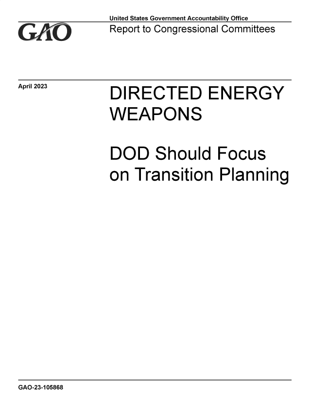 handle is hein.gao/gaoome0001 and id is 1 raw text is: United States Government Accountability Office
Report to Congressional Committees


April 2023


DIRECTED ENERGY


WEAPONS


DOD


S


hould   Focus


on  Transition Planning


GAO-23-105868



