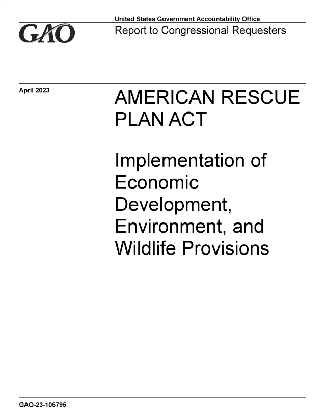 handle is hein.gao/gaoonk0001 and id is 1 raw text is: United States Government Accountability Office
Report to Congressional Requesters


April 2023


AMERICAN RESCUE


PLAN   ACT


I


mplementation of


Economic
Development,
Environment, and
Wildlife  Provisions


GAO-23-105795


