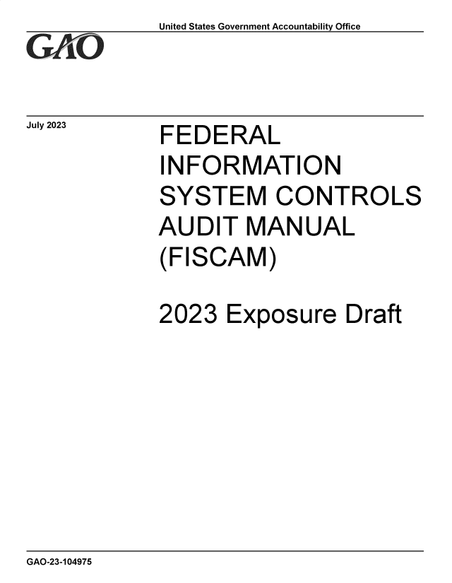 handle is hein.gao/gaooyd0001 and id is 1 raw text is: United States Government Accountability Office


FEDERAL


INFORMATION
SYSTEM CONTROLS
AUDIT   MANUAL
(FISCAM)


2023


Exposure


Draft


GAO-23-104975


July 2023


