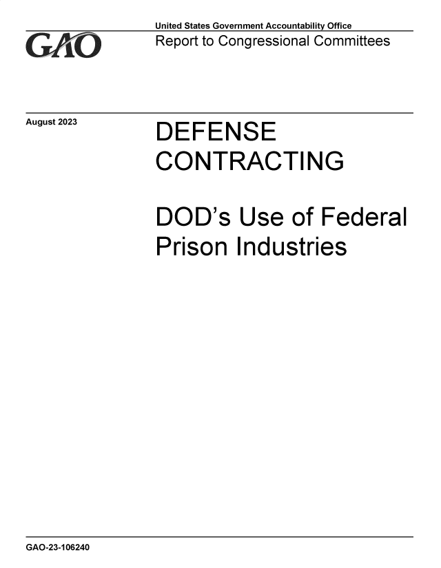 handle is hein.gao/gaopcl0001 and id is 1 raw text is: United States Government Accountability Office
Report to Congressional Committees


August 2023


DEFENSE


CONTRACTING

DOD's Use of Federal
Prison Industries


GAO-23-106240


