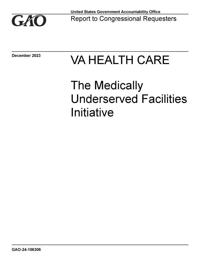 handle is hein.gao/gaopqm0001 and id is 1 raw text is: United States Government Accountability Office
Report to Congressional Requesters


December 2023


VA   HEALTH CARE


The Medically

Underserved Facilities

Initiative


GAO-24-106306


,


