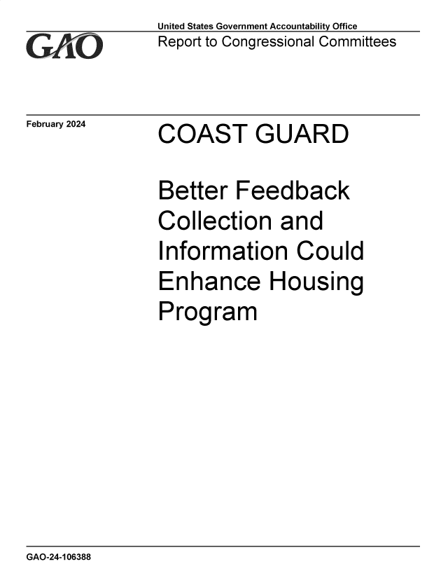 handle is hein.gao/gaopvd0001 and id is 1 raw text is: United States Government Accountability Office
Report to Congressional Committees


February 2024


COAST GUARD


Better   Feedback
Collection and
Information Could
Enhance Housing
Program


GAO-24-106388


