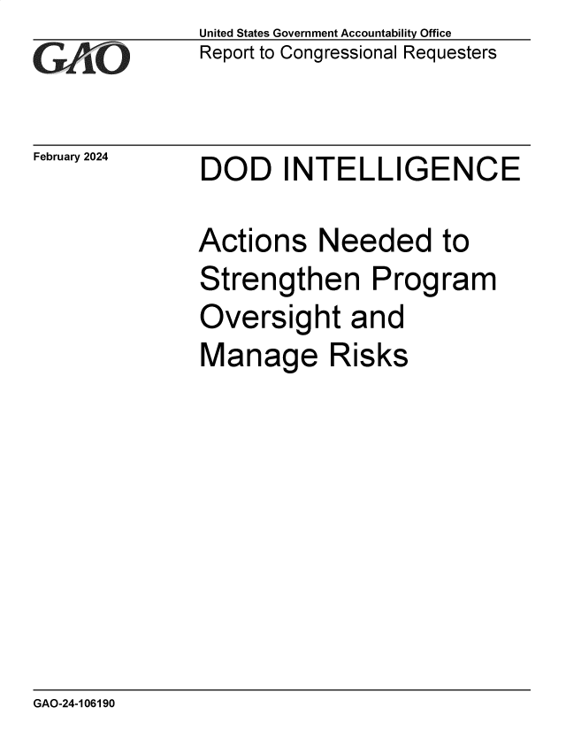 handle is hein.gao/gaopwh0001 and id is 1 raw text is: United States Government Accountability Office
Report to Congressional Requesters


February 2024


DOD INTELLIGENCE


Actions Needed
Strengthen Prog
Oversight and
Manage Risks


to
ram


GAO-24-106190


