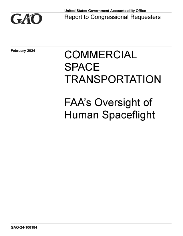 handle is hein.gao/gaopxl0001 and id is 1 raw text is: United States Government Accountability Office
Report to Congressional Requesters


February 2024


COMMERCIAL


SPACE
TRANSPORTATION

FAA's   Oversight of
Human Spaceflight


GAO-24-106184


