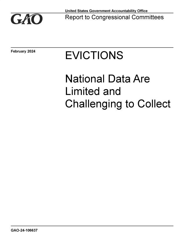 handle is hein.gao/gaopyg0001 and id is 1 raw text is: United States Government Accountability Office
Report to Congressional Committees


February 2024


EVICTIONS


National Data Are

Limited and

Challenging to Collect


GAO-24-106637


,


