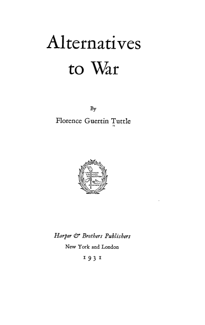 handle is hein.hoil/deru0001 and id is 1 raw text is: 




Alternatives



     to War




           By

  Florence Guertin Tuttle















  Harper & Brothers Publishers
     New York and London

         '93'


