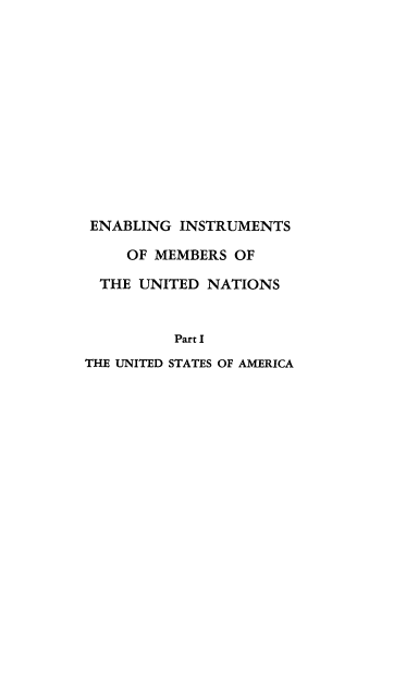 handle is hein.hoil/enimun0001 and id is 1 raw text is: 













ENABLING  INSTRUMENTS

    OF MEMBERS  OF

  THE UNITED NATIONS


         Part I
THE UNITED STATES OF AMERICA



