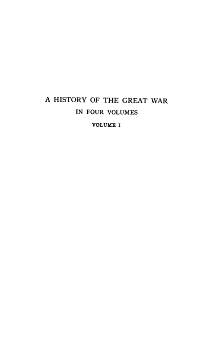 handle is hein.hoil/hstgw0001 and id is 1 raw text is: 












A HISTORY OF THE GREAT WAR
       IN FOUR VOLUMES

          VOLUME I


