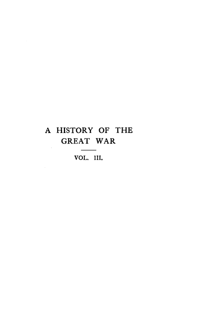handle is hein.hoil/hstgw0003 and id is 1 raw text is: 














A HISTORY OF THE
   GREAT  WAR

      VOL. III.


