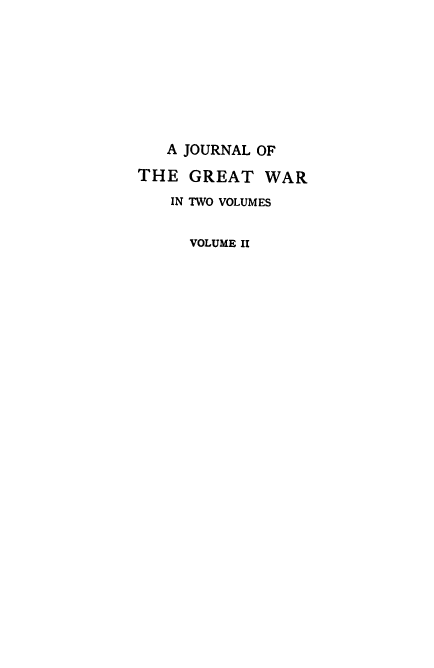 handle is hein.hoil/jnrlgw0002 and id is 1 raw text is: 









   A JOURNAL OF

THE  GREAT   WAR

   IN TWO VOLUMES


     VOLUME II


