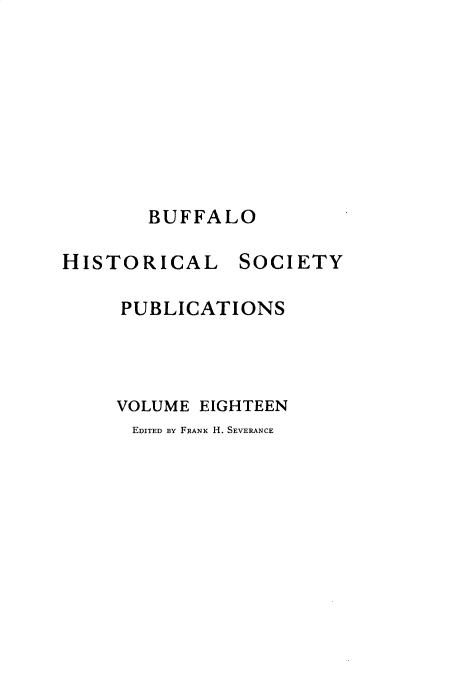 handle is hein.hoil/pcedna0001 and id is 1 raw text is: 








BUFFALO


HISTORICAL


SOCIETY


PUBLICATIONS



VOLUME EIGHTEEN
EDITED BY FRANK H. SEVERANCE


