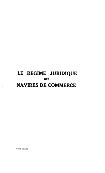 handle is hein.hoil/regjnc0001 and id is 1 raw text is: LE REGIME JURIDIQUE
DES
NAVIRES DE COMMERCE

A. PEARCA HIGINS.


