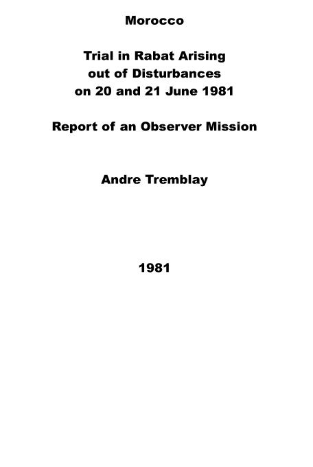 handle is hein.icj/mrcotrbt0001 and id is 1 raw text is: Morocco


    Trial in Rabat Arising
    out of Disturbances
    on 20 and 21 June 1981

Report of an Observer Mission



      Andre Tremblay


1981


