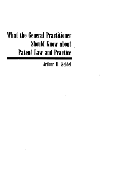 handle is hein.intprop/wgnpr0001 and id is 1 raw text is: What the -General Practitioner
Should Know about
Patent Law and Practice
Arthur H. Seidel


